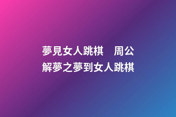 夢見女人跳棋　周公解夢之夢到女人跳棋